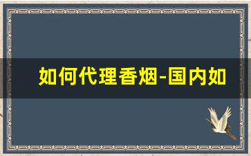 如何代理香烟-国内如何批发香烟