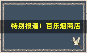 特别报道！百乐烟商店有吗“蹉跎岁月”