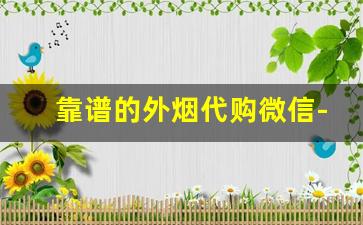 靠谱的外烟代购微信-怎样买到正版外烟