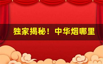独家揭秘！中华烟哪里买真“擦亮眼睛”