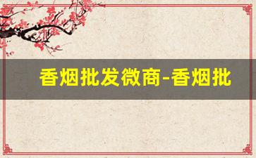 香烟批发微商-香烟批发折扣信息