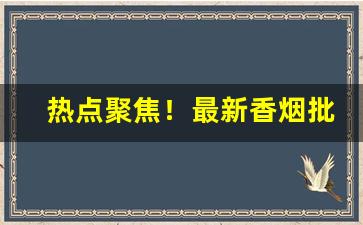 热点聚焦！最新香烟批发一手货源“北门之管”
