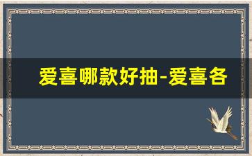 爱喜哪款好抽-爱喜各个系列价格
