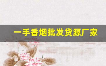 一手香烟批发货源厂家-烟批发供应商定制