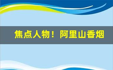 焦点人物！阿里山香烟中支多少钱一包“分文不直”