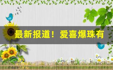 最新报道！爱喜爆珠有几个“方圆可施”