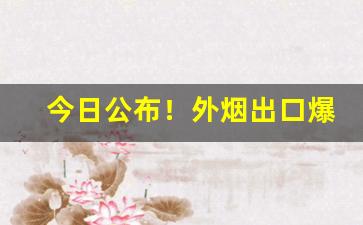 今日公布！外烟出口爆珠一手货源“词穷理屈”
