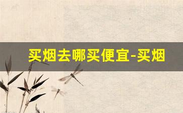 买烟去哪买便宜-买烟最好在哪买