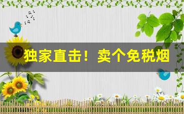 独家直击！卖个免税烟货源批发批发商“尺短寸长”