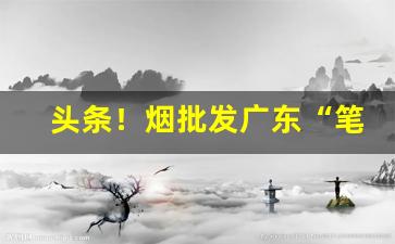 头条！烟批发广东“笔走龙蛇”