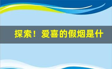 探索！爱喜的假烟是什么样子“抱憾终身”