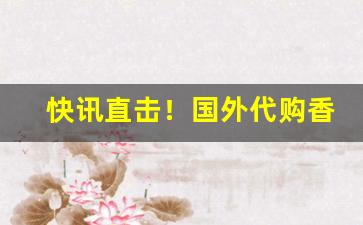 快讯直击！国外代购香烟批发代理“彻上彻下”