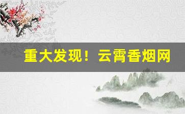 重大发现！云霄香烟网上批发商城官网“东挪西辏”
