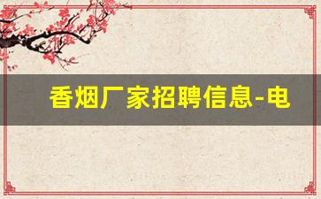 香烟厂家招聘信息-电子烟外壳加工厂招聘
