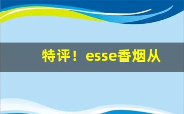 特评！esse香烟从哪买“鹅毛雪”