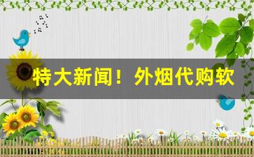 特大新闻！外烟代购软件有哪些“各色各样”