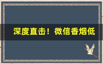 深度直击！微信香烟低价批发“黄金时代”