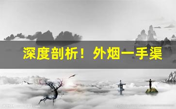 深度剖析！外烟一手渠道烟草批发“比肩随踵”