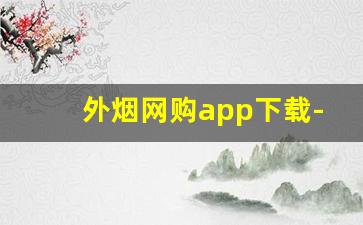 外烟网购app下载-下载什么软件能买到烟