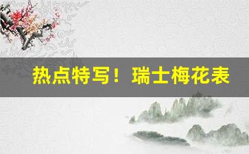 热点特写！瑞士梅花表官方旗舰店“暗渡陈仓”