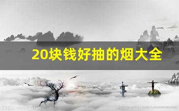 20块钱好抽的烟大全-10块钱以内比较好抽的烟