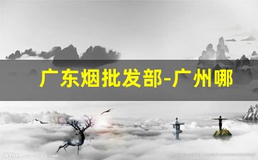广东烟批发部-广州哪里有黄烟批发