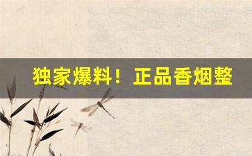 独家爆料！正品香烟整条批发“钝口拙腮”