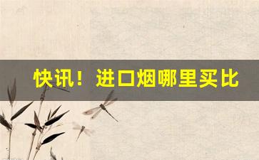快讯！进口烟哪里买比较好“德隆望尊”