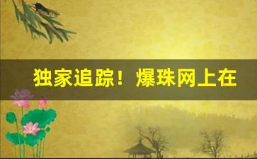 独家追踪！爆珠网上在哪里买“寸草不留”