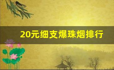 20元细支爆珠烟排行榜前十名-15元到20元的爆珠烟排行