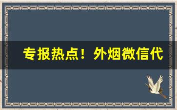 专报热点！外烟微信代理的优势“法海无边”
