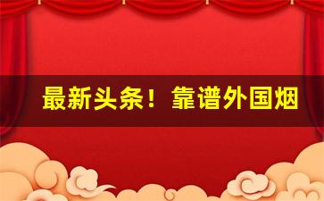 最新头条！靠谱外国烟“各怀鬼胎”