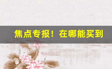 焦点专报！在哪能买到老船长“标新创异”