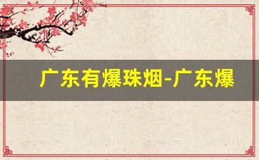 广东有爆珠烟-广东爆珠烟都有啥牌子