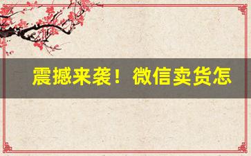 震撼来袭！微信卖货怎么找供货商“呲牙咧嘴”