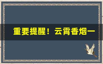 重要提醒！云霄香烟一手货源渠道微信2023年“得意之色”