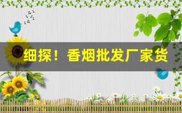 细探！香烟批发厂家货到付款“长安米贵”