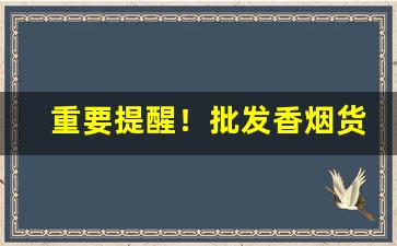 重要提醒！批发香烟货到付款微信“跌荡风流”