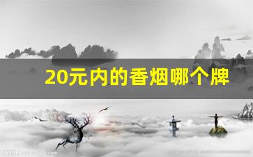 20元内的香烟哪个牌子好抽-20左右的香烟哪个好抽上档次