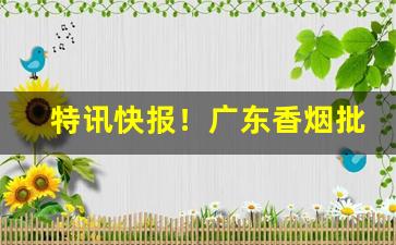 特讯快报！广东香烟批发网平台“分心劳神”