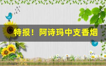 特报！阿诗玛中支香烟多少一盒“悲歌忼慨”