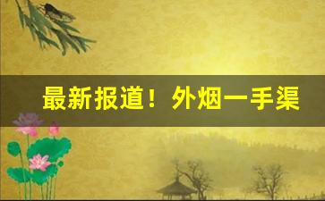 最新报道！外烟一手渠道供应商“胸怀大志”