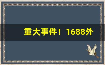 重大事件！1688外烟代购微信“傲骨嶙嶙”