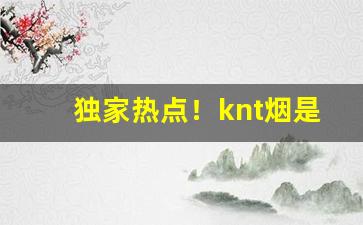 独家热点！knt烟是什么牌子“打闷棍”