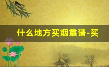 什么地方买烟靠谱-买烟在什么店买比较靠谱