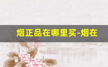 烟正品在哪里买-烟在哪里便宜正品