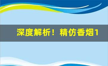 深度解析！精仿香烟1比1微信“逞娇呈美”
