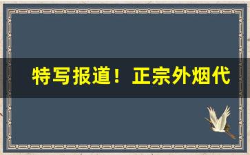 特写报道！正宗外烟代购网“低头搭脑”