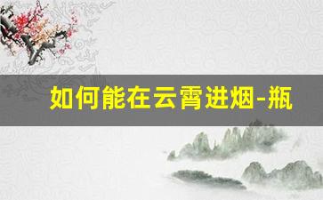 如何能在云霄进烟-瓶口吹烟诀窍