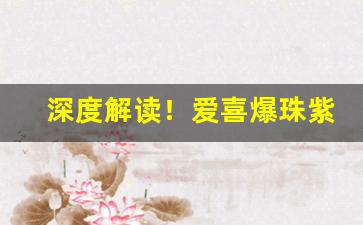 深度解读！爱喜爆珠紫色“虫鸣螽跃”